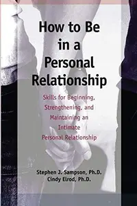 How to Be in a Personal Relationship : Skills for Beginning, Strengthening and Maintaining an Intimate Personal Relationship