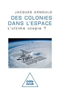 Des colonies dans l'espace : L'ultime utopie ? - Jacques Arnould