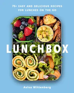 Lunchbox: 75+ Easy and Delicious Recipes for Lunches on the Go, 2024 Edition