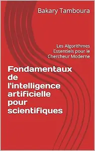 Fondamentaux de l'intelligence artificielle pour scientifiques: Les Algorithmes Essentiels pour le Chercheur Moderne