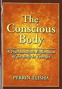 The Conscious Body: A Psychoanalytic Exploration of the Body in Therapy