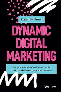 Dynamic Digital Marketing: Master the World of Online and Social Media Marketing to Grow Your Business