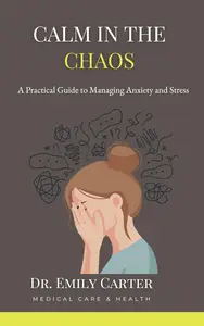 Calm in the Chaos: A Practical Guide to Managing Anxiety and Stress