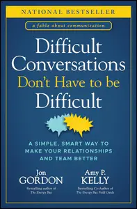 Difficult Conversations Don't Have to Be Difficult: A Simple, Smart Way to Make Your Relationships and Team Better