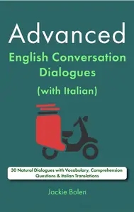 Advanced English Conversation Dialogues (with Italian): 30 Natural Dialogues with Vocabulary, Comprehension Questions &