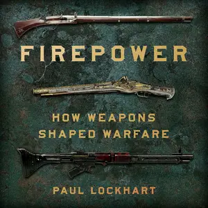 Firepower: How Weapons Shaped Warfare