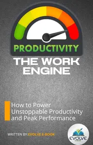 The Work Engine How to Power Unstoppable Productivity and Peak Performance