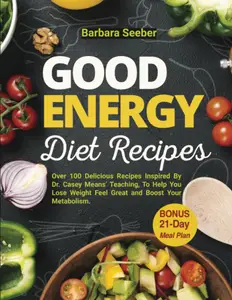 Good Energy Diet Recipes: Over 100 Delicious Recipes Inspired By Dr. Casey Means Teaching