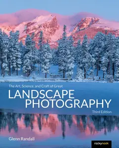 The Art, Science, and Craft of Great Landscape Photography, Third Edition