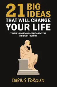 21 Big Ideas That Will Change Your Life: Timeless Wisdom of the Greatest Minds in History