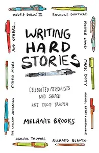 Writing Hard Stories: Celebrated Memoirists Who Shaped Art from Trauma