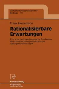 Rationalisierbare Erwartungen: Eine entscheidungstheoretische Fundierung ökonomischer und spieltheoretischer Gleichgewichtskonz