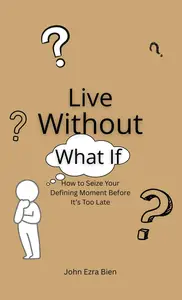 Live Without “What If”: How to Seize Your Defining Moment Before It’s Too Late