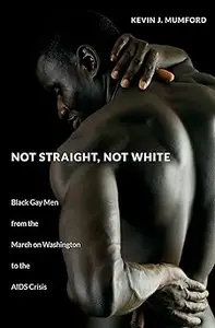 Not Straight, Not White: Black Gay Men from the March on Washington to the AIDS Crisis