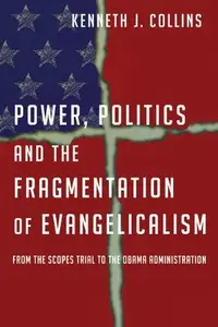 Power, Politics and the Fragmentation of Evangelicalism : From the Scopes Trial to the Obama Administration