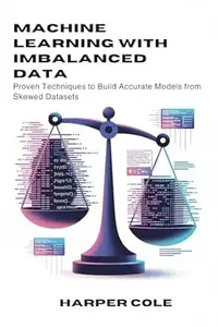 MACHINE LEARNING WITH IMBALANCED DATA : Proven Techniques to Build Accurate Models from Skewed Datasets
