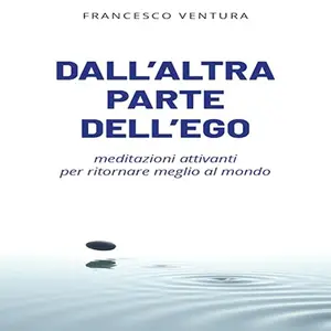 «Dall'altra parte dell'ego? Meditazioni attivanti per ritornare meglio al mondo» by Francesco Ventura