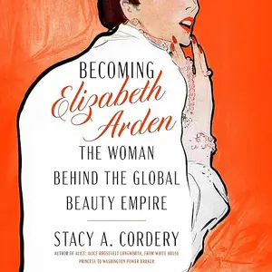 Becoming Elizabeth Arden: The Woman Behind the Global Beauty Empire [Audiobook]