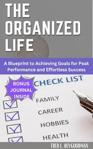 The Organized Life for beginners: A Blueprint to Achieving Goals for Peak Performance and Effortless Success