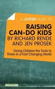 «A Joosr Guide to... Raising Can-Do Kids by Richard Rende and Jen Prosek» by Joosr
