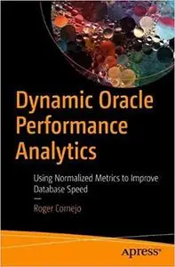 Dynamic Oracle Performance Analytics: Using Normalized Metrics to Improve Database Speed