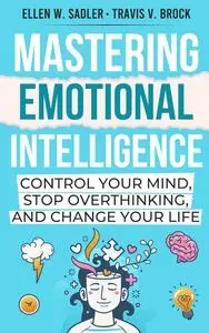 Mastering Emotional Intelligence : Control your mind, Stop Overthinking, and Change Your Life