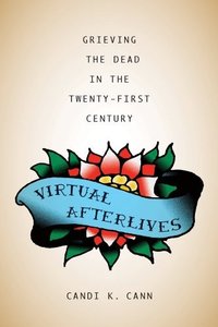 Virtual Afterlives: Grieving the Dead in the Twenty-First Century (Material Worlds)