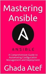 Mastering Ansible: A Comprehensive Guide to Automating Configuration Management and Deployment