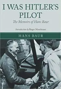 I Was Hitler's Pilot: The Memoirs of Hans Baur