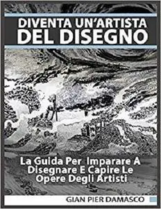 Diventa un’artista del disegno - La Guida Per Imparare A Disegnare E Capire Le Opere Degli Artisti