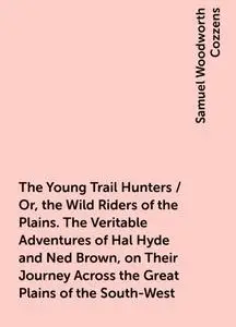 «The Young Trail Hunters / Or, the Wild Riders of the Plains. The Veritable Adventures of Hal Hyde and Ned Brown, on The