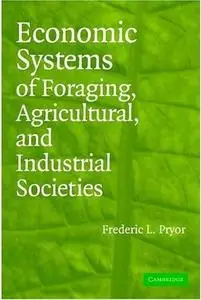 Economic Systems of Foraging, Agricultural, and Industrial Societies by  Frederic L. Pryor
