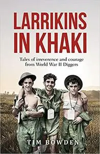 Larrikins in Khaki: Tales of Irreverence and Courage From World War II Diggers