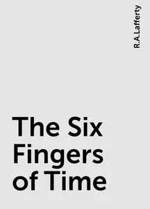 «The Six Fingers of Time» by R.A.Lafferty