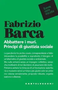 Fabrizio Barca - Abbattere i muri. Principi di giustizia sociale