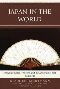 Japan in the World: Shidehara Kijuro, Pacifism, and the Abolition of War (Volume 2)