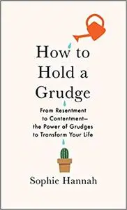 How to Hold a Grudge: From Resentment to Contentment―The Power of Grudges to Transform Your Life