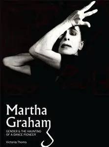 Martha Graham: Gender & the Haunting of a Dance Pioneer