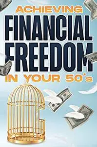 Achieving Financial Freedom in your 50’s: Financial Freedom at ANY Age
