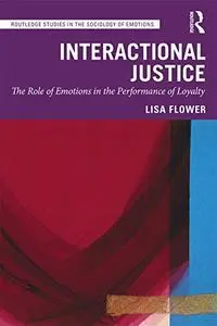 Interactional Justice: The Role of Emotions in the Performance of Loyalty (Routledge Studies in the Sociology of Emotions)