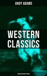 «Western Classics – Andy Adams Edition (19 Books in One Volume)» by Andy Adams