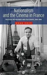 Nationalism and the Cinema in France: Political Mythologies and Film Events, 1945-1995