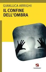 Gianluca Arrighi - Il confine dell'ombra