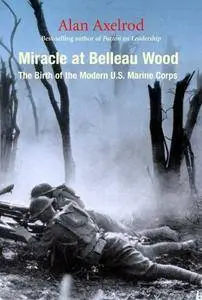 Miracle at Belleau Wood: The Birth of the Modern U.S. Marine Corps