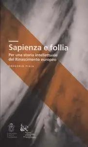 Gregorio Piaia - Sapienza e follia. Per una storia intellettuale del Rinascimento europeo (2015)