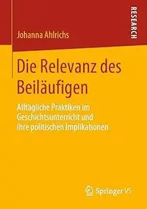 Die Relevanz des Beiläufigen: Alltägliche Praktiken im Geschichtsunterricht und ihre politischen Implikationen