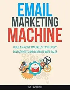 EMAIL MARKETING MACHINE: Build A Massive Mailing List, Write Copy That Converts And Generate More Sales