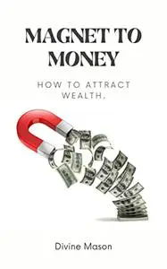 MAGNET TO MONEY: How to attract wealth