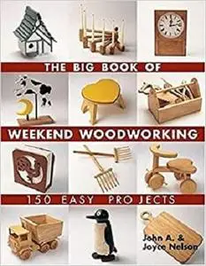 The Big Book of Weekend Woodworking: 150 Easy Projects