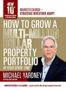 «How To Grow A Multi-Million Dollar Property Portfolio - in your spare time» by Michael Yardney